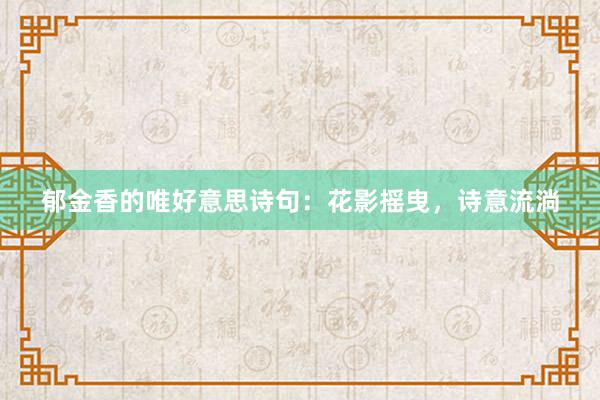 郁金香的唯好意思诗句：花影摇曳，诗意流淌